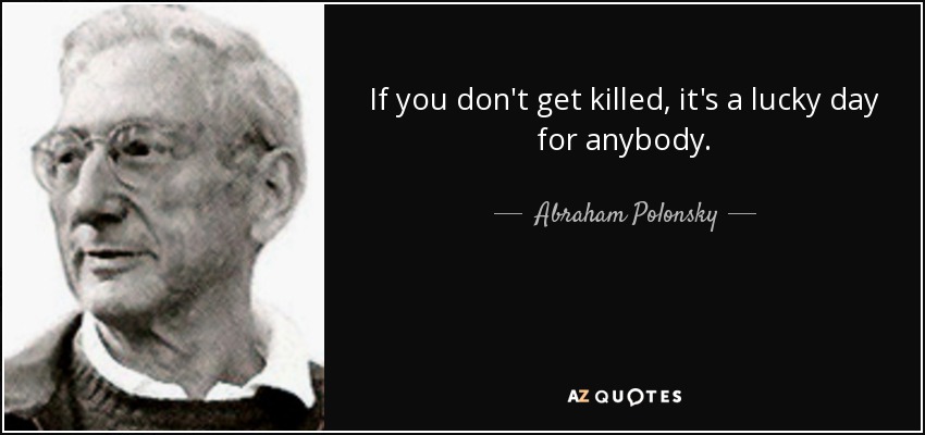 If you don't get killed, it's a lucky day for anybody. - Abraham Polonsky