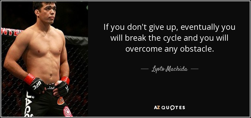 If you don't give up, eventually you will break the cycle and you will overcome any obstacle. - Lyoto Machida