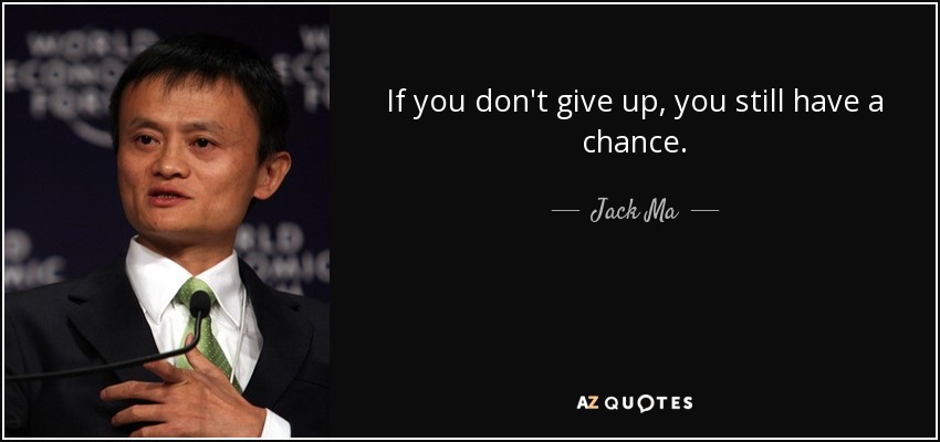 If you don't give up, you still have a chance. - Jack Ma