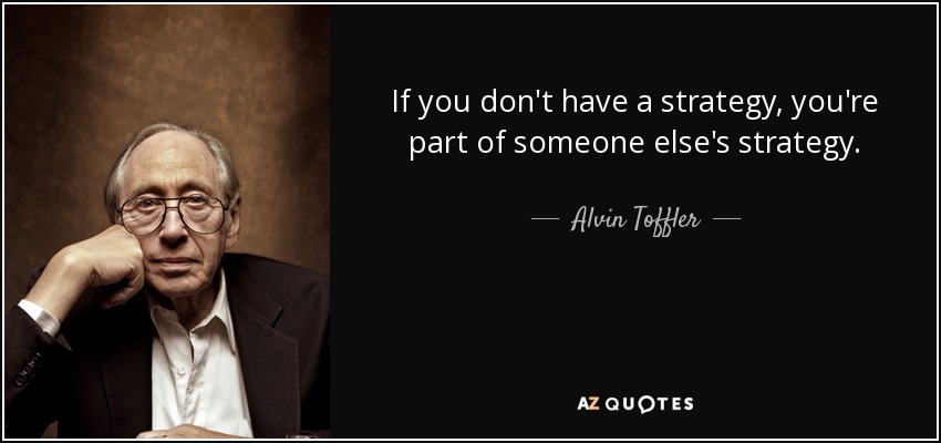 If you don't have a strategy, you're part of someone else's strategy. - Alvin Toffler