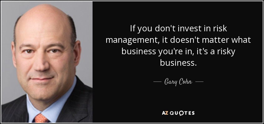 If you don't invest in risk management, it doesn't matter what business you're in, it's a risky business. - Gary Cohn