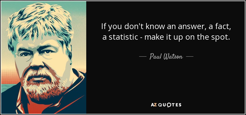 If you don't know an answer, a fact, a statistic - make it up on the spot. - Paul Watson