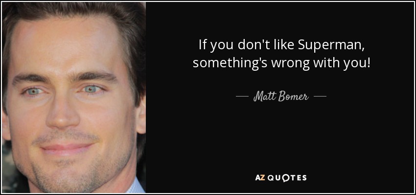 If you don't like Superman, something's wrong with you! - Matt Bomer