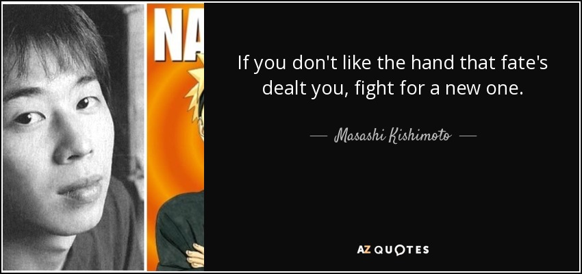 If you don't like the hand that fate's dealt you, fight for a new one. - Masashi Kishimoto