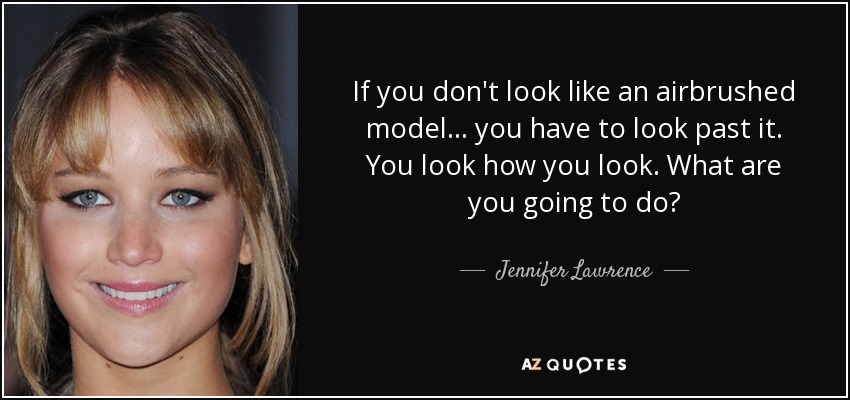 If you don't look like an airbrushed model ... you have to look past it. You look how you look. What are you going to do? - Jennifer Lawrence