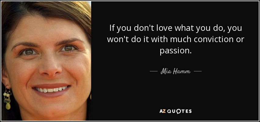 If you don't love what you do, you won't do it with much conviction or passion. - Mia Hamm