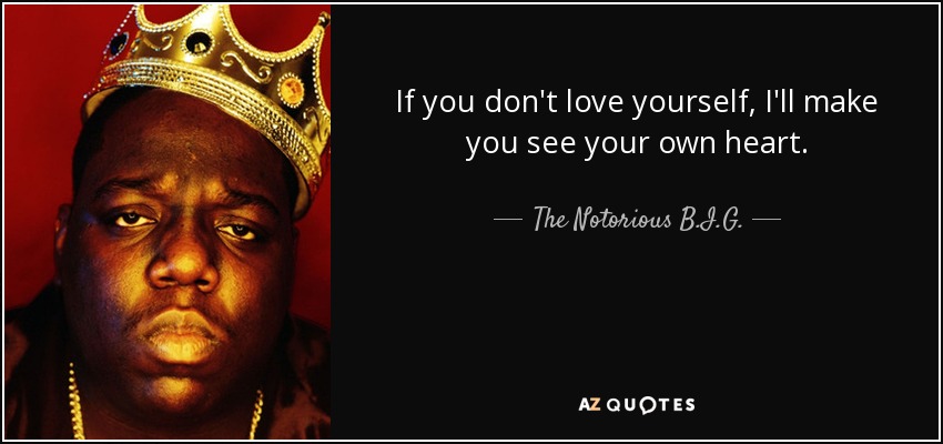If you don't love yourself, I'll make you see your own heart. - The Notorious B.I.G.