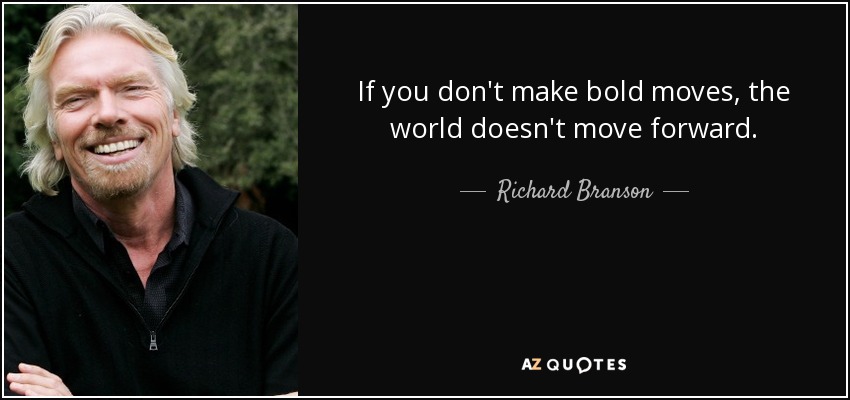If you don't make bold moves, the world doesn't move forward. - Richard Branson