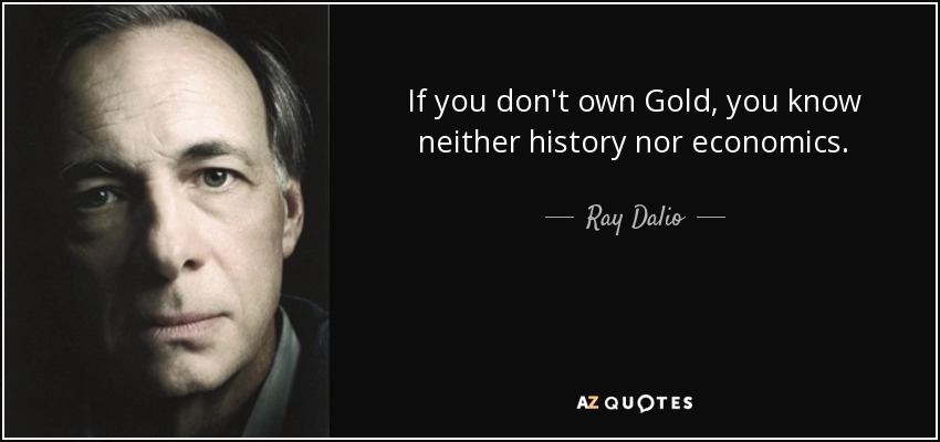 If you don't own Gold, you know neither history nor economics. - Ray Dalio