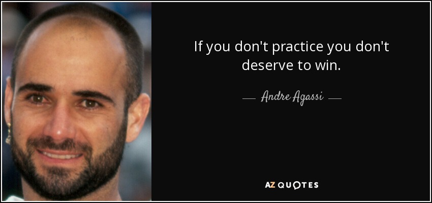 If you don't practice you don't deserve to win. - Andre Agassi
