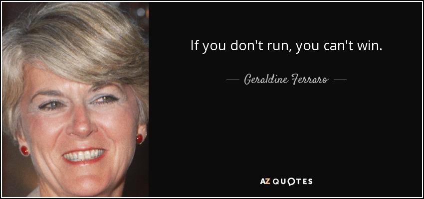 If you don't run, you can't win. - Geraldine Ferraro