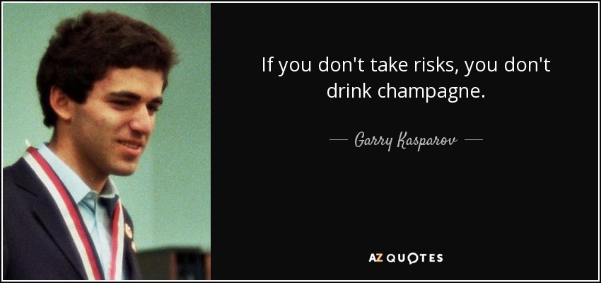 If you don't take risks, you don't drink champagne. - Garry Kasparov