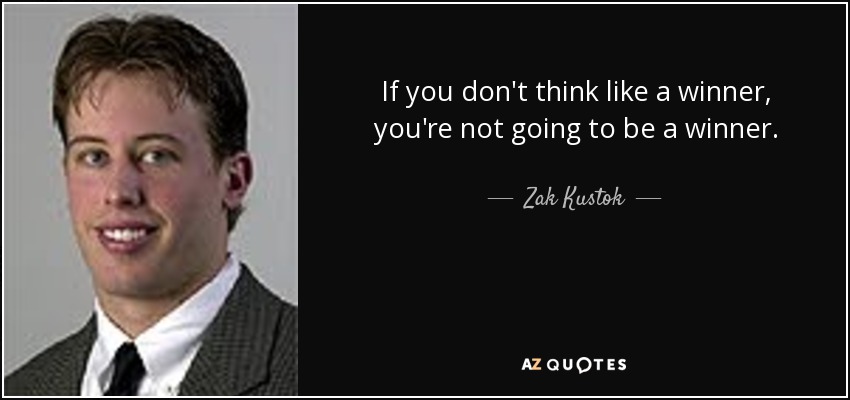If you don't think like a winner, you're not going to be a winner. - Zak Kustok