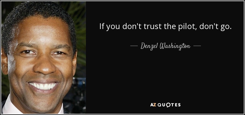 If you don't trust the pilot, don't go. - Denzel Washington
