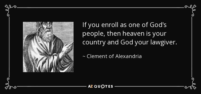 If you enroll as one of God's people, then heaven is your country and God your lawgiver. - Clement of Alexandria