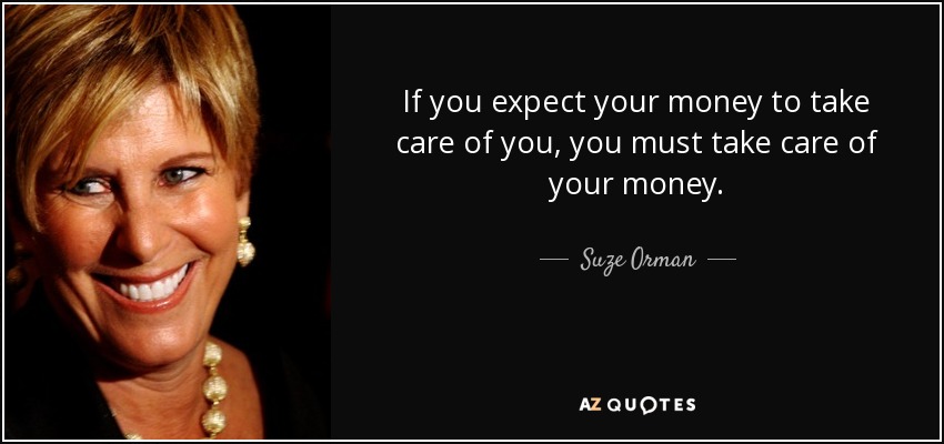 If you expect your money to take care of you, you must take care of your money. - Suze Orman