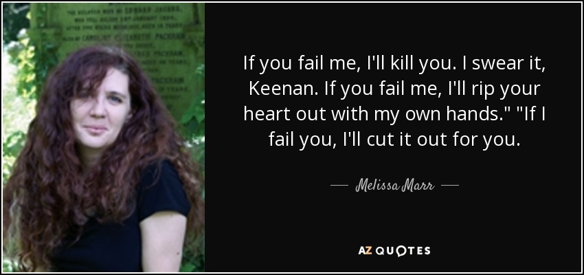 If you fail me, I'll kill you. I swear it, Keenan. If you fail me, I'll rip your heart out with my own hands.