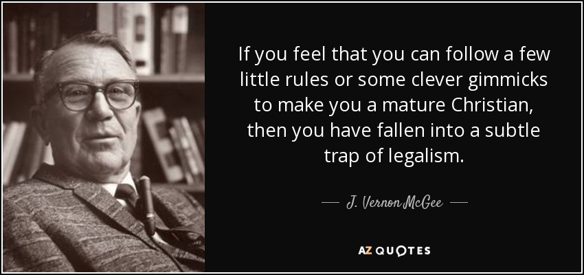 If you feel that you can follow a few little rules or some clever gimmicks to make you a mature Christian, then you have fallen into a subtle trap of legalism. - J. Vernon McGee