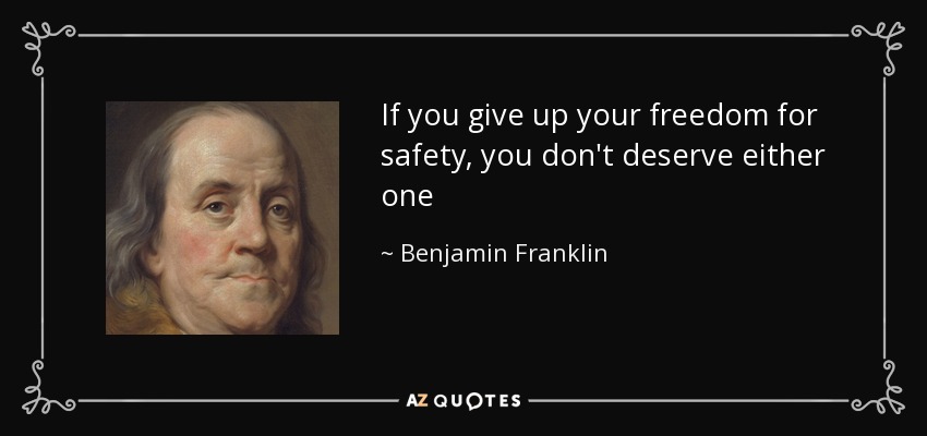 If you give up your freedom for safety, you don't deserve either one - Benjamin Franklin