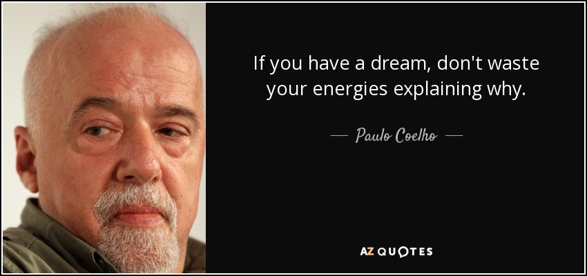 If you have a dream , don't waste your energies explaining why. - Paulo Coelho