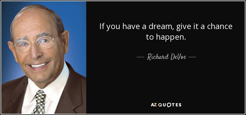 If you have a dream, give it a chance to happen. - Richard DeVos