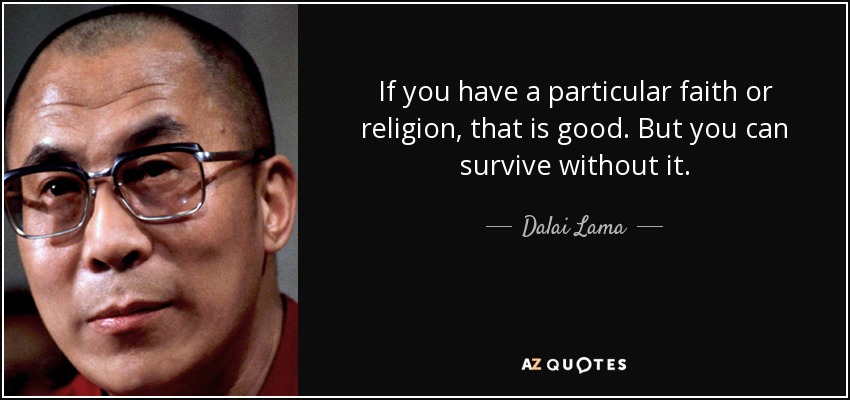 If you have a particular faith or religion, that is good. But you can survive without it. - Dalai Lama