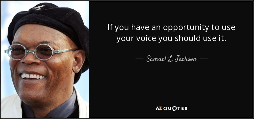 If you have an opportunity to use your voice you should use it. - Samuel L. Jackson