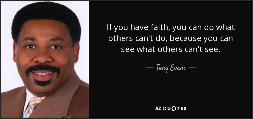 If you have faith, you can do what others can't do, because you can see what others can't see. - Tony Evans