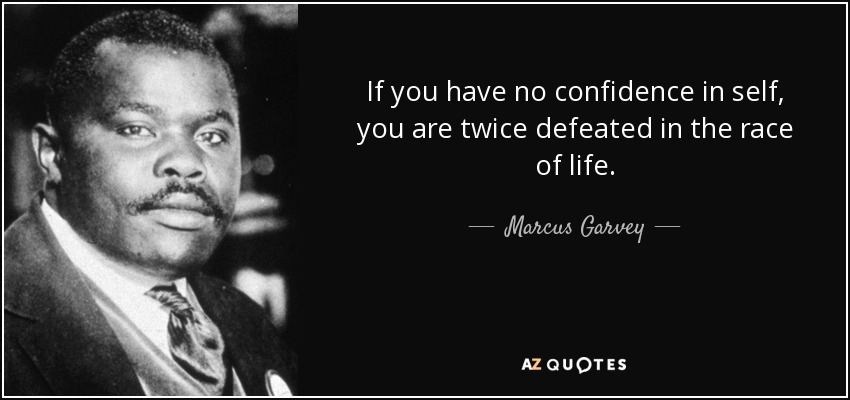 If you have no confidence in self, you are twice defeated in the race of life. - Marcus Garvey