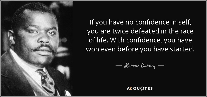 If you have no confidence in self, you are twice defeated in the race of life. With confidence, you have won even before you have started. - Marcus Garvey