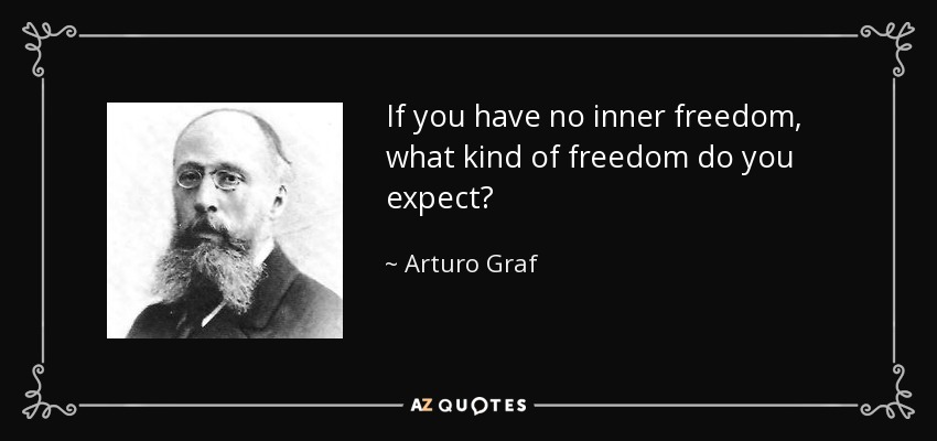 If you have no inner freedom, what kind of freedom do you expect? - Arturo Graf