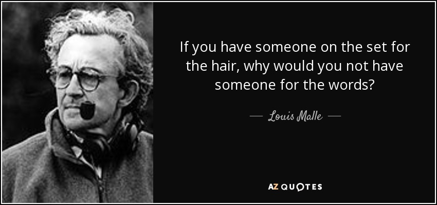 If you have someone on the set for the hair, why would you not have someone for the words? - Louis Malle