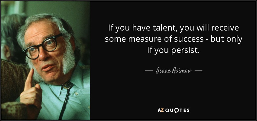 If you have talent, you will receive some measure of success - but only if you persist. - Isaac Asimov