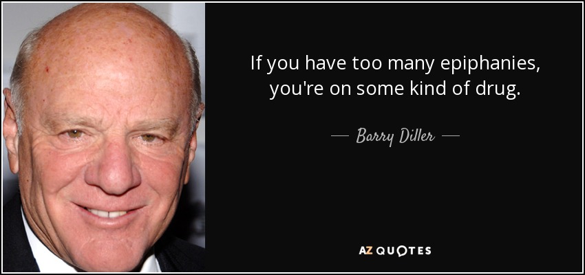 If you have too many epiphanies, you're on some kind of drug. - Barry Diller