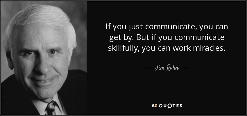 If you just communicate, you can get by. But if you communicate skillfully, you can work miracles. - Jim Rohn