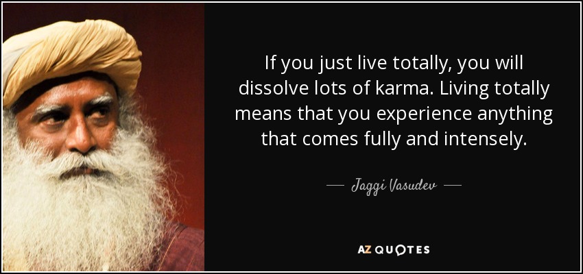 If you just live totally, you will dissolve lots of karma. Living totally means that you experience anything that comes fully and intensely. - Jaggi Vasudev