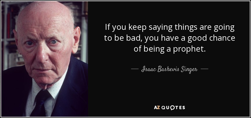 If you keep saying things are going to be bad, you have a good chance of being a prophet. - Isaac Bashevis Singer