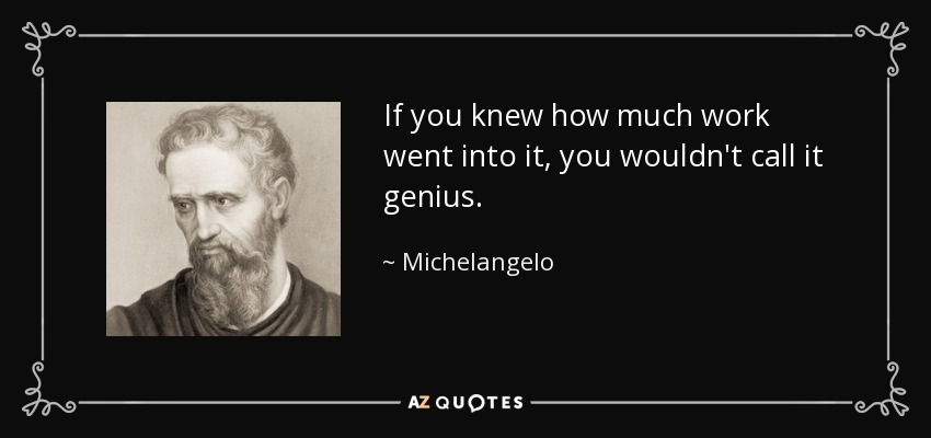 If you knew how much work went into it, you wouldn't call it genius. - Michelangelo