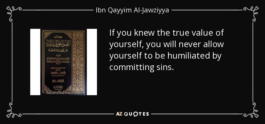If you knew the true value of yourself, you will never allow yourself to be humiliated by committing sins. - Ibn Qayyim Al-Jawziyya