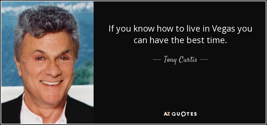 If you know how to live in Vegas you can have the best time. - Tony Curtis