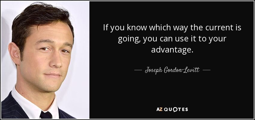 If you know which way the current is going, you can use it to your advantage. - Joseph Gordon-Levitt