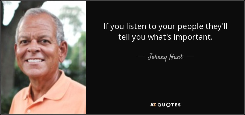 If you listen to your people they'll tell you what's important. - Johnny Hunt