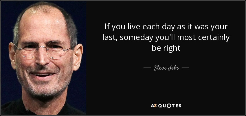 If you live each day as it was your last, someday you'll most certainly be right - Steve Jobs