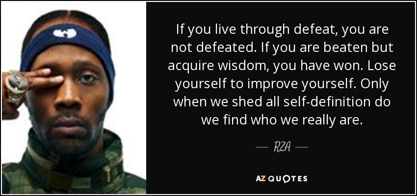 If you live through defeat, you are not defeated. If you are beaten but acquire wisdom, you have won. Lose yourself to improve yourself. Only when we shed all self-definition do we find who we really are. - RZA
