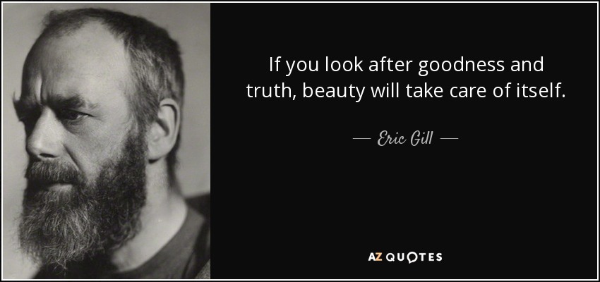If you look after goodness and truth, beauty will take care of itself. - Eric Gill