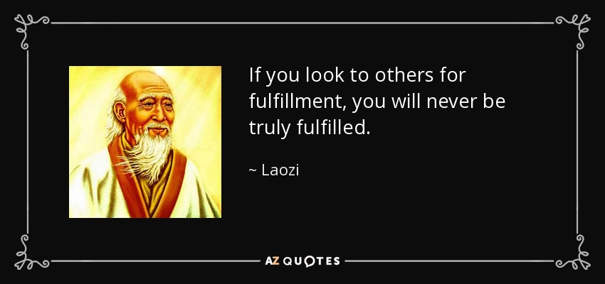 If you look to others for fulfillment, you will never be truly fulfilled. - Laozi