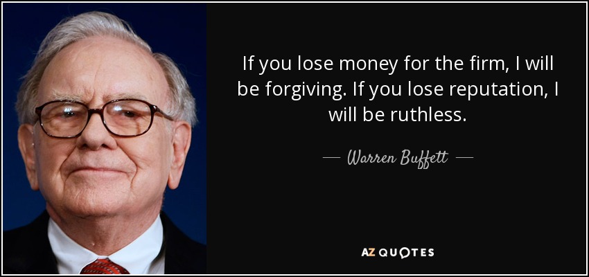 If you lose money for the firm, I will be forgiving. If you lose reputation, I will be ruthless. - Warren Buffett