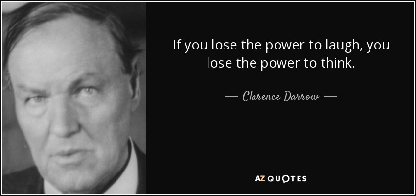 If you lose the power to laugh, you lose the power to think. - Clarence Darrow