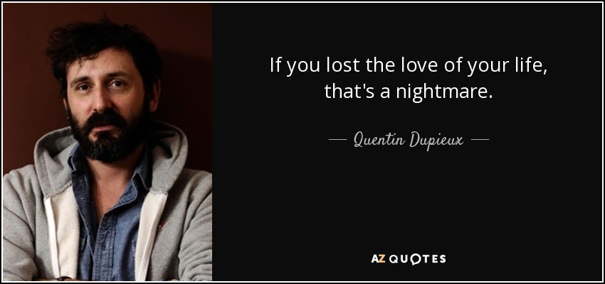 If you lost the love of your life, that's a nightmare. - Quentin Dupieux