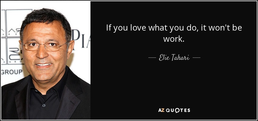 If you love what you do, it won't be work. - Elie Tahari